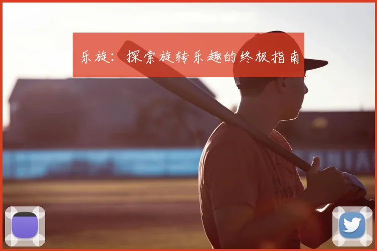 乐旋：探索旋转乐趣的终极指南