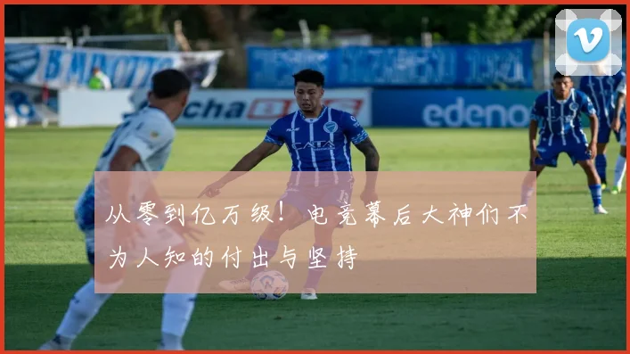 从零到亿万级！电竞幕后大神们不为人知的付出与坚持