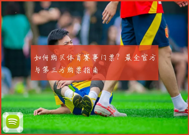 如何购买体育赛事门票？最全官方与第三方购票指南