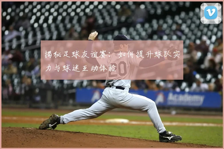 揭秘足球友谊赛:如何提升球队实力与球迷互动体验
