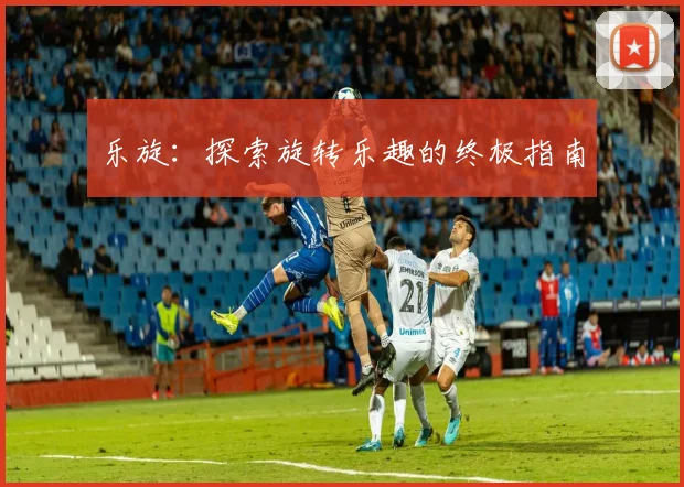 乐旋:探索旋转乐趣的终极指南