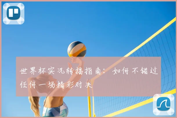 世界杯实况转播指南：如何不错过任何一场精彩对决